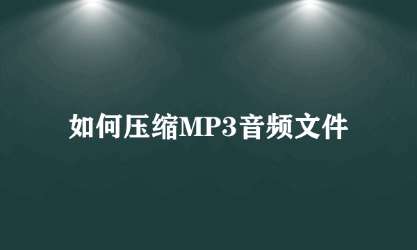 如何压缩MP3音频文件