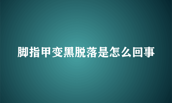 脚指甲变黑脱落是怎么回事