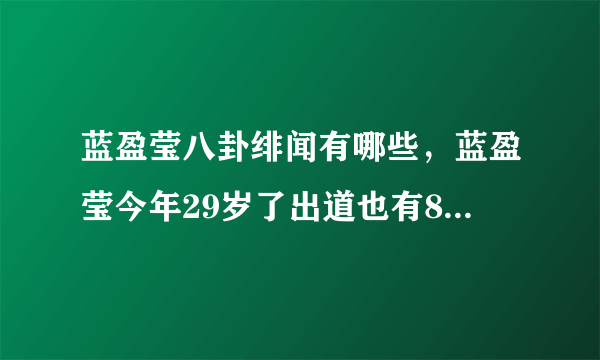 蓝盈莹八卦绯闻有哪些，蓝盈莹今年29岁了出道也有8年的时间-飞外网