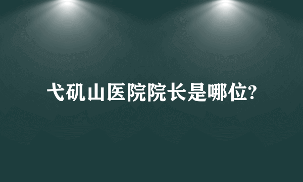 弋矶山医院院长是哪位?