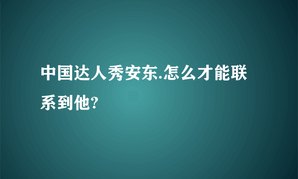 中国达人秀安东.怎么才能联系到他?