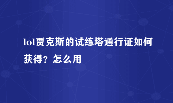 lol贾克斯的试练塔通行证如何获得？怎么用