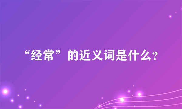 “经常”的近义词是什么？