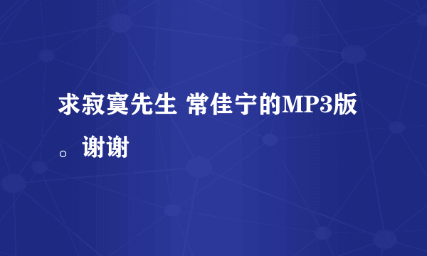 求寂寞先生 常佳宁的MP3版。谢谢