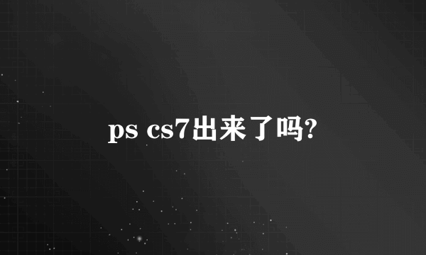 ps cs7出来了吗?