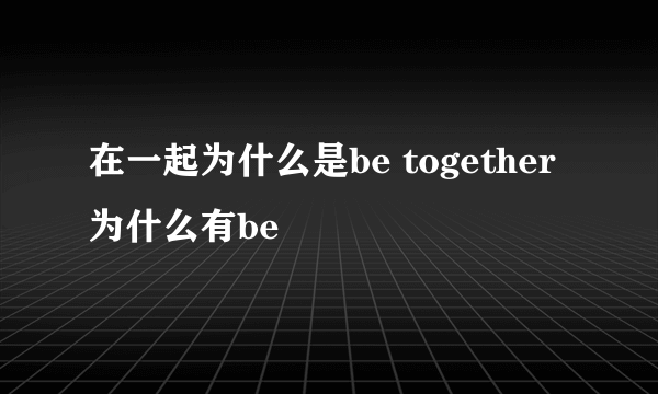 在一起为什么是be together 为什么有be