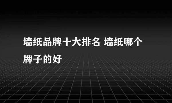 墙纸品牌十大排名 墙纸哪个牌子的好