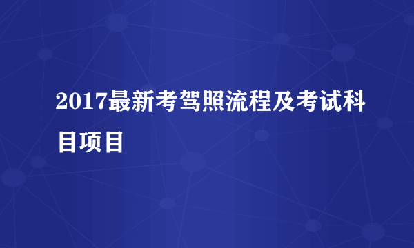 2017最新考驾照流程及考试科目项目