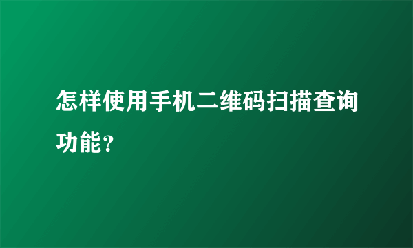 怎样使用手机二维码扫描查询功能？