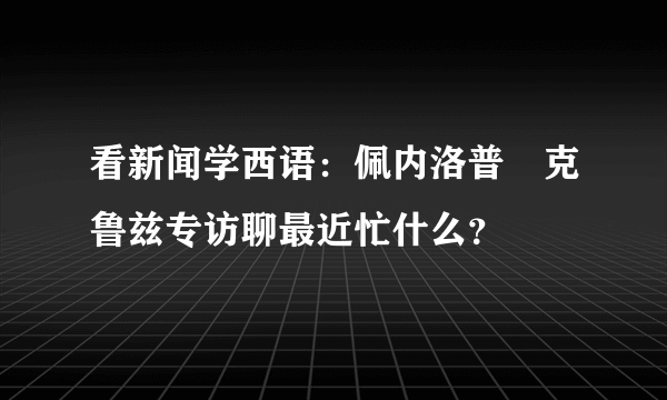 看新闻学西语：佩内洛普•克鲁兹专访聊最近忙什么？