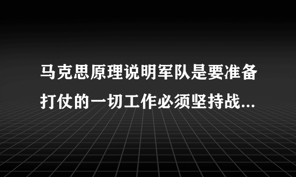 马克思原理说明军队是要准备打仗的一切工作必须坚持战斗力标准？