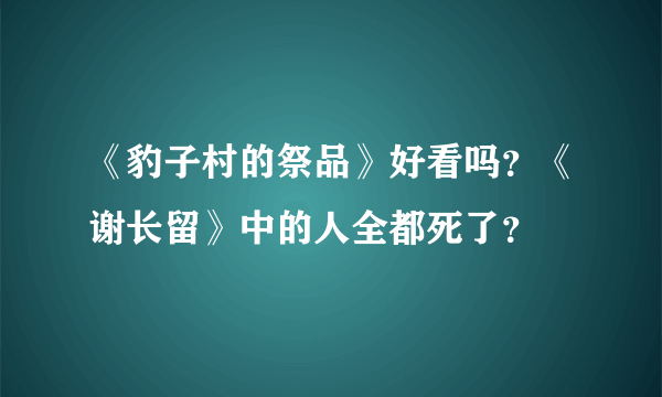 《豹子村的祭品》好看吗？《谢长留》中的人全都死了？