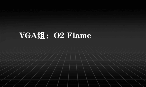 VGA组：O2 Flame