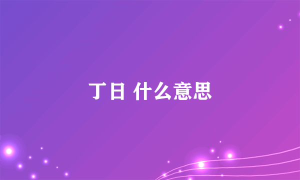 丁日 什么意思