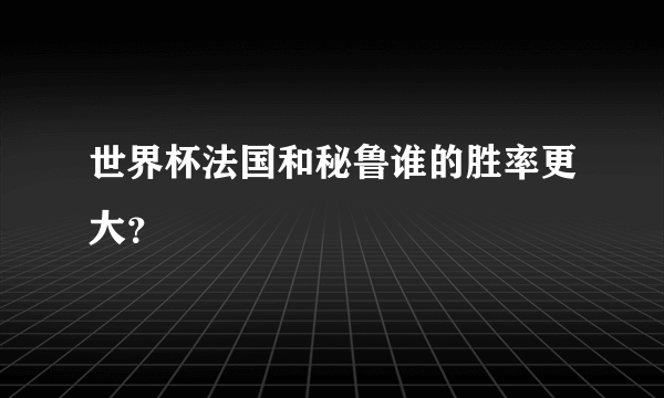 世界杯法国和秘鲁谁的胜率更大？