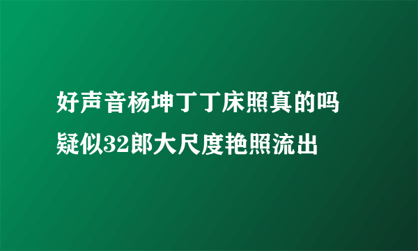 好声音杨坤丁丁床照真的吗 疑似32郎大尺度艳照流出