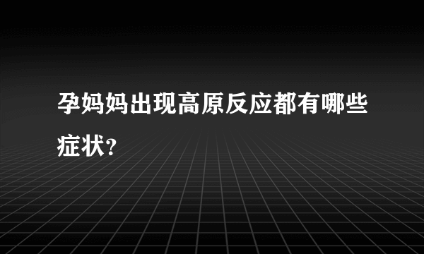 孕妈妈出现高原反应都有哪些症状？