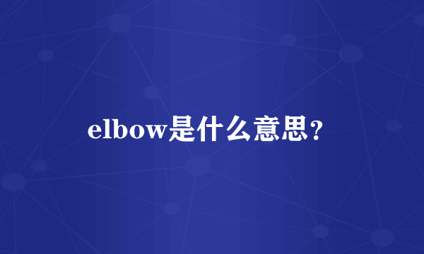 elbow是什么意思？