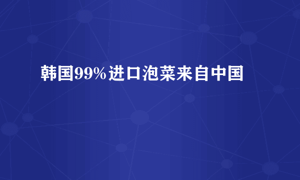 韩国99%进口泡菜来自中国