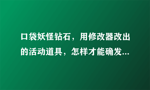 口袋妖怪钻石，用修改器改出的活动道具，怎样才能确发剧情？谢谢