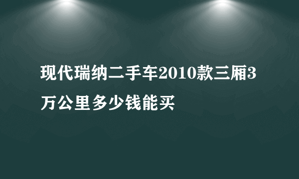 现代瑞纳二手车2010款三厢3万公里多少钱能买