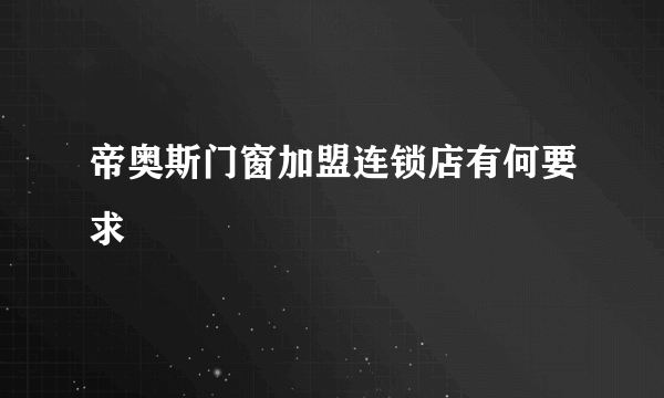 帝奥斯门窗加盟连锁店有何要求