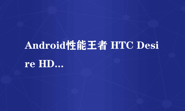 Android性能王者 HTC Desire HD价格坚挺