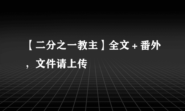 【二分之一教主】全文＋番外，文件请上传