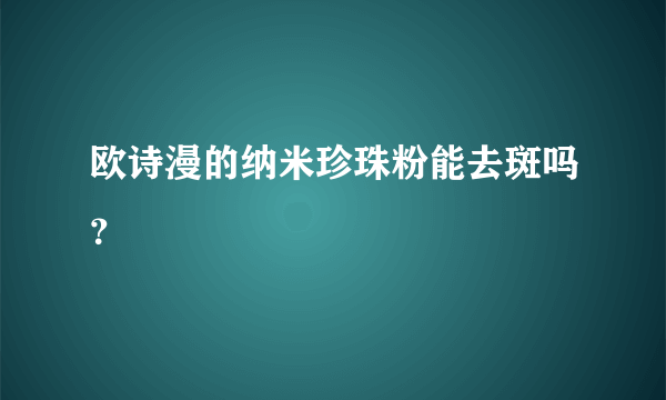 欧诗漫的纳米珍珠粉能去斑吗？