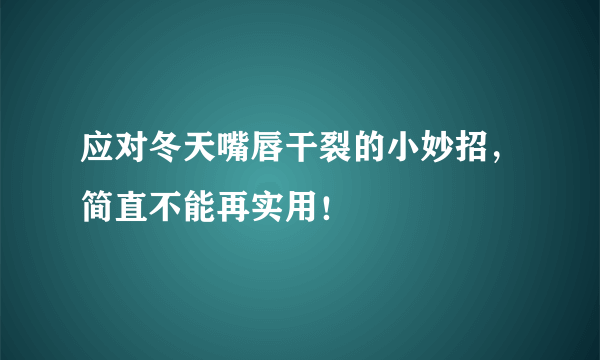 应对冬天嘴唇干裂的小妙招，简直不能再实用！