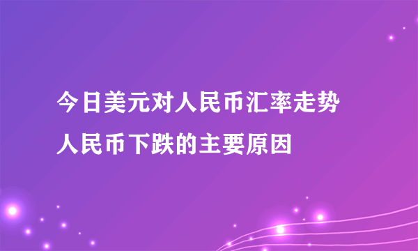 今日美元对人民币汇率走势 人民币下跌的主要原因