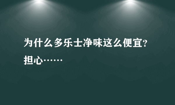 为什么多乐士净味这么便宜？担心……