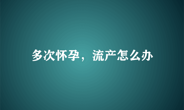 多次怀孕，流产怎么办