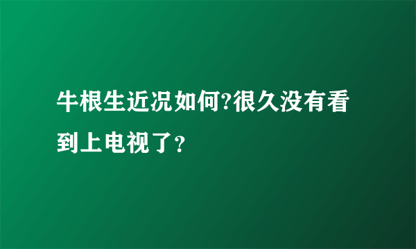 牛根生近况如何?很久没有看到上电视了？