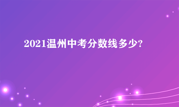 2021温州中考分数线多少?