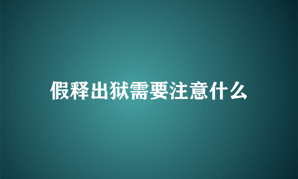 假释出狱需要注意什么