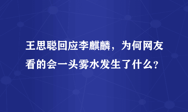 王思聪回应李麒麟，为何网友看的会一头雾水发生了什么？