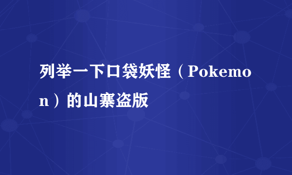 列举一下口袋妖怪（Pokemon）的山寨盗版