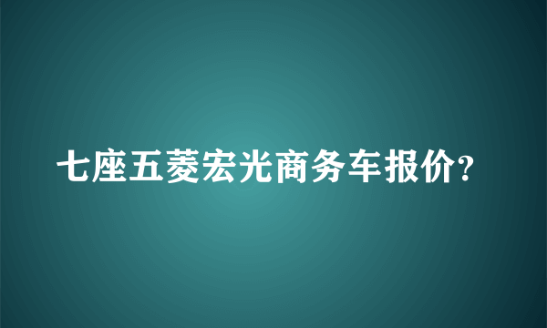 七座五菱宏光商务车报价？