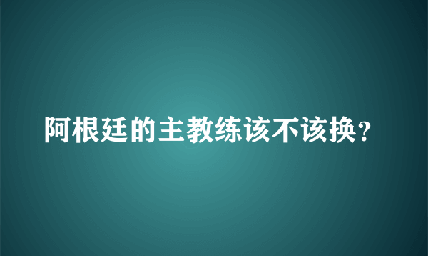 阿根廷的主教练该不该换？