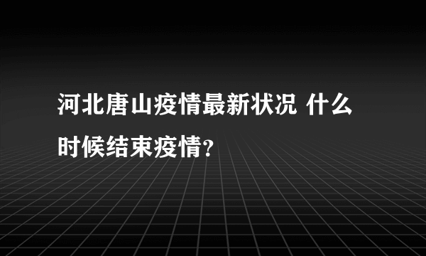 河北唐山疫情最新状况 什么时候结束疫情？