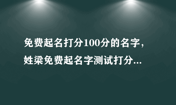 免费起名打分100分的名字，姓梁免费起名字测试打分100分