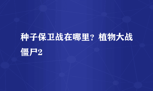 种子保卫战在哪里？植物大战僵尸2