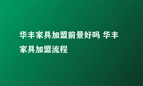 华丰家具加盟前景好吗 华丰家具加盟流程