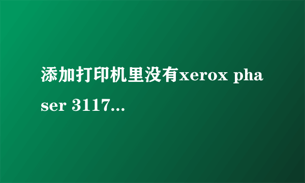 添加打印机里没有xerox phaser 3117这个型号怎么办