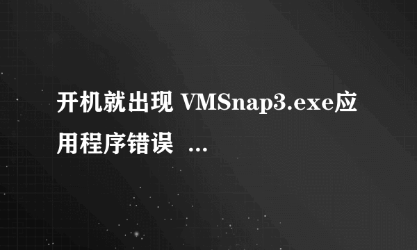 开机就出现 VMSnap3.exe应用程序错误  怎么处理??