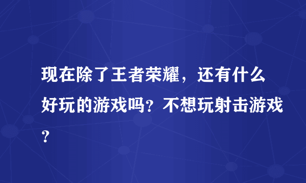 现在除了王者荣耀，还有什么好玩的游戏吗？不想玩射击游戏？