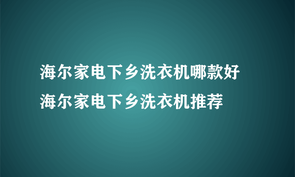 海尔家电下乡洗衣机哪款好 海尔家电下乡洗衣机推荐