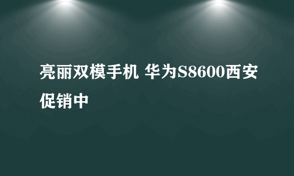 亮丽双模手机 华为S8600西安促销中