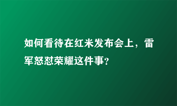 如何看待在红米发布会上，雷军怒怼荣耀这件事？